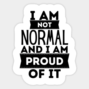 I Am Not Normal and I Am Proud Of It Sticker